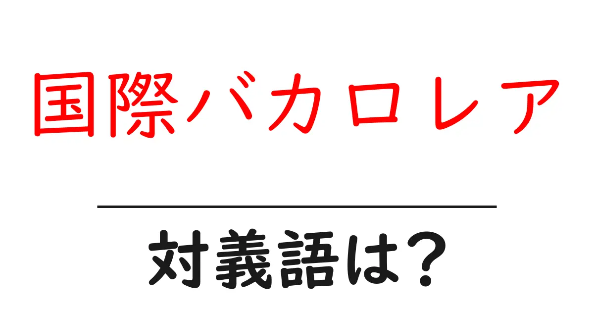 国際バカロレアの対義語・反対語を使用例を交えて分かりやすく解説!