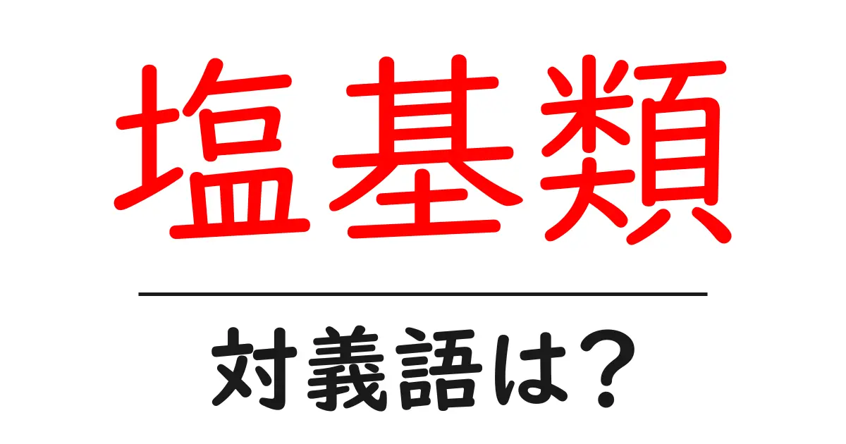 塩基類の対義語・反対語を使用例を交えて分かりやすく解説!