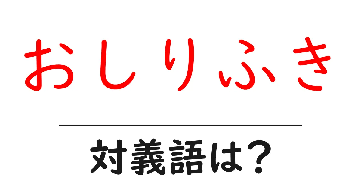 おしりふきの対義語・反対語を使用例を交えて分かりやすく解説!