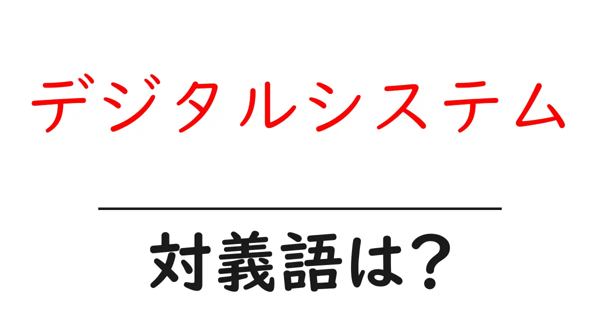 デジタルシステムの対義語・反対語を使用例を交えて分かりやすく解説!