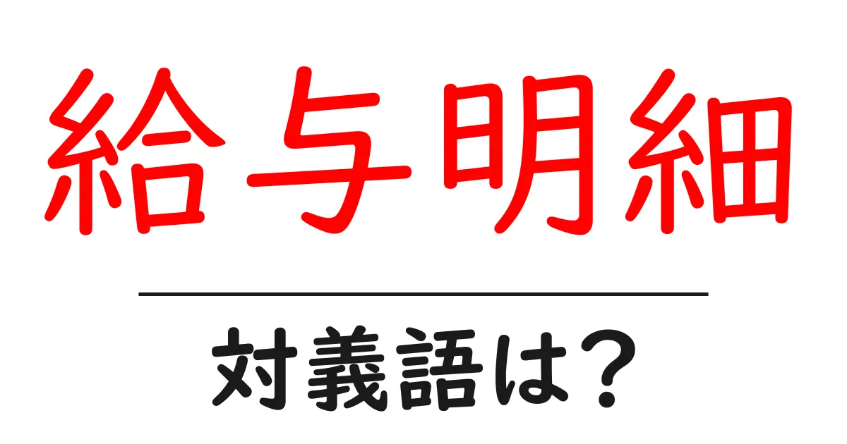 給与明細の対義語・反対語を使用例を交えて分かりやすく解説!
