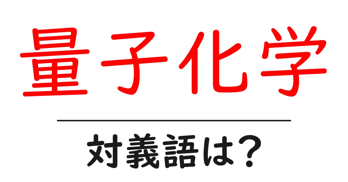 量子化学の対義語・反対語を使用例を交えて分かりやすく解説!