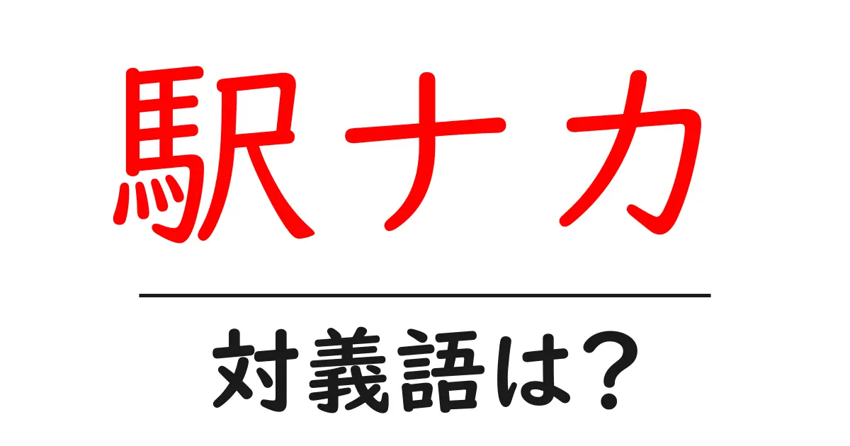 駅ナカの対義語・反対語を使用例を交えて分かりやすく解説!