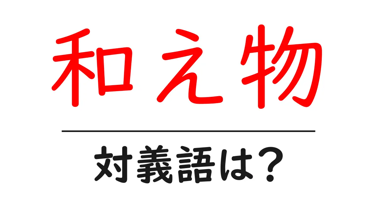 和え物の対義語・反対語を使用例を交えて分かりやすく解説!