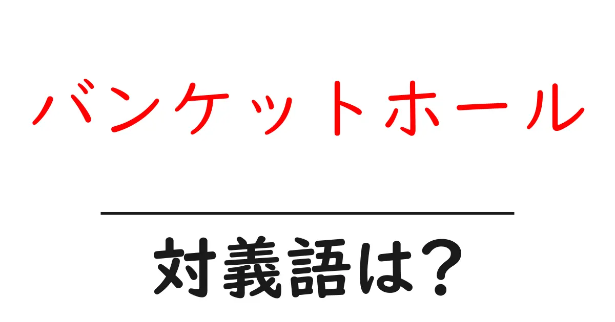 バンケットホールの対義語・反対語を使用例を交えて分かりやすく解説!