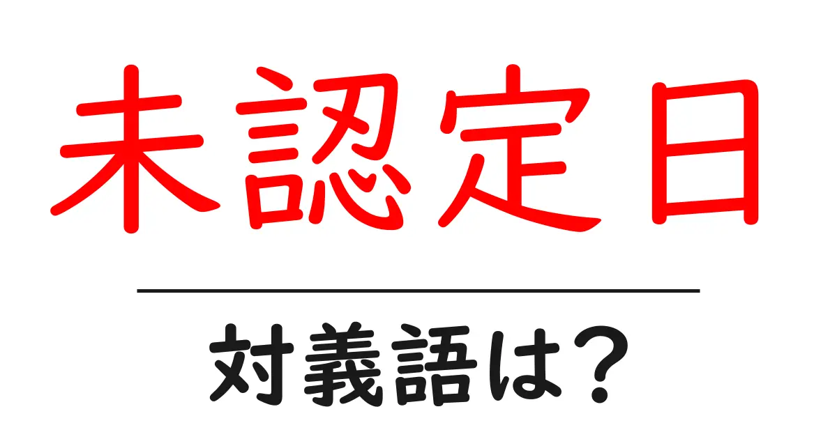 未認定日の対義語・反対語を使用例を交えて分かりやすく解説!
