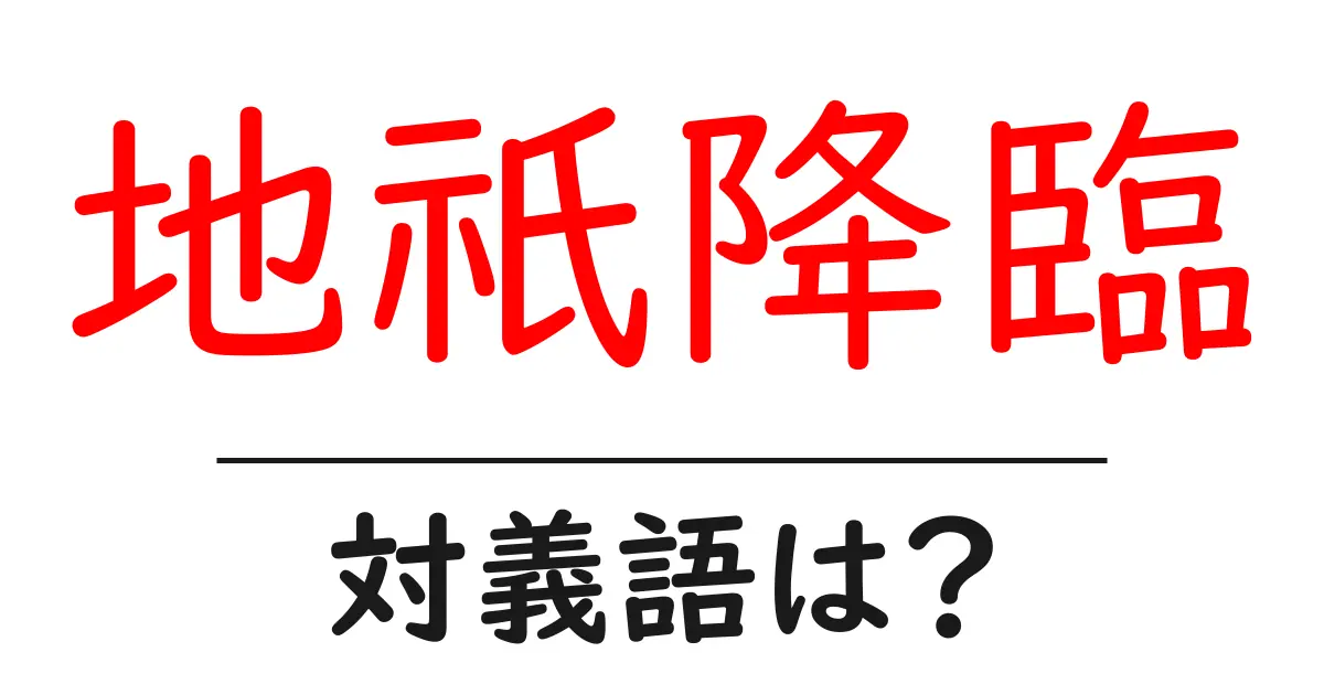 地祇降臨の対義語・反対語を使用例を交えて分かりやすく解説!