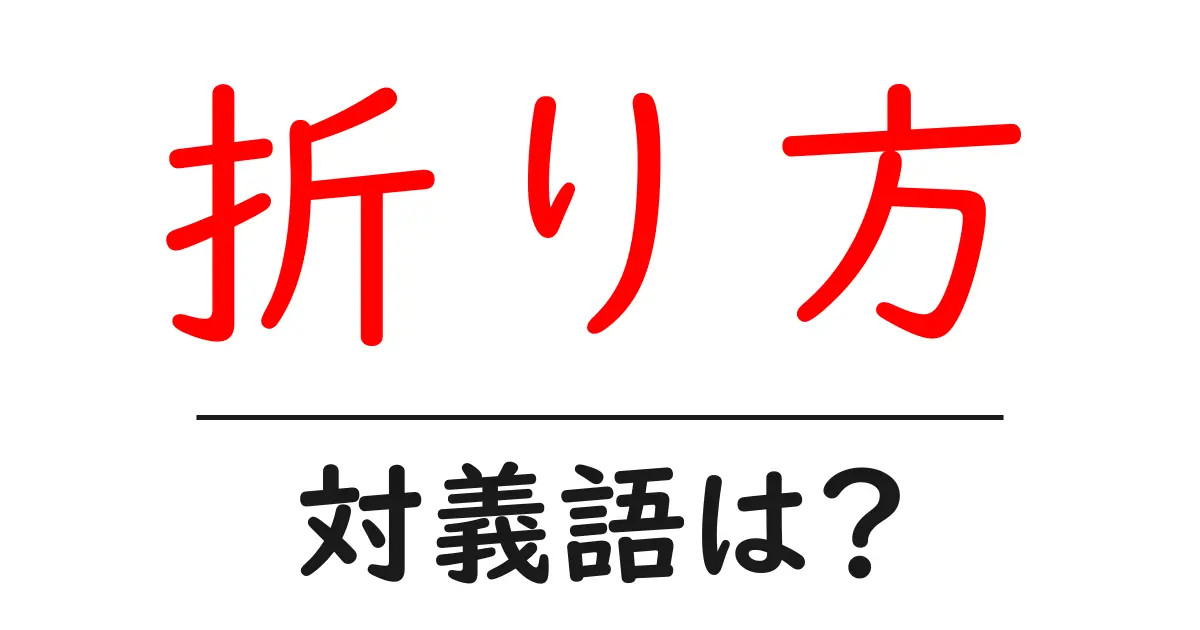 折り方の対義語・反対語を使用例を交えて分かりやすく解説！