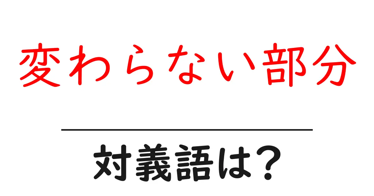 変わらない部分の対義語・反対語を使用例を交えて分かりやすく解説!