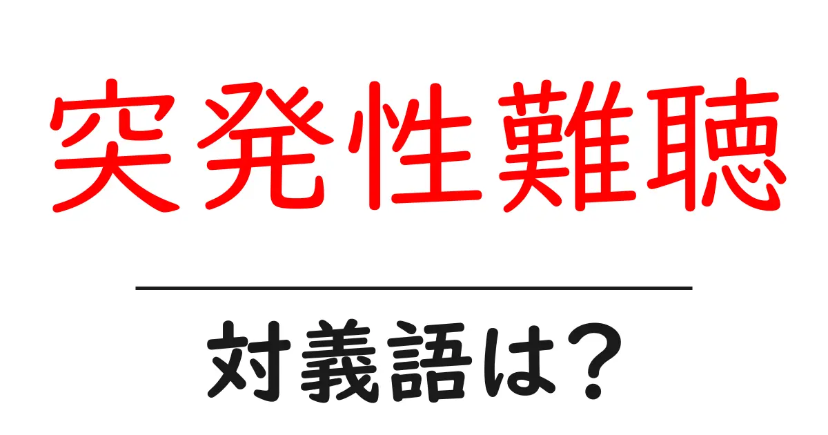 突発性難聴の対義語・反対語を使用例を交えて分かりやすく解説!