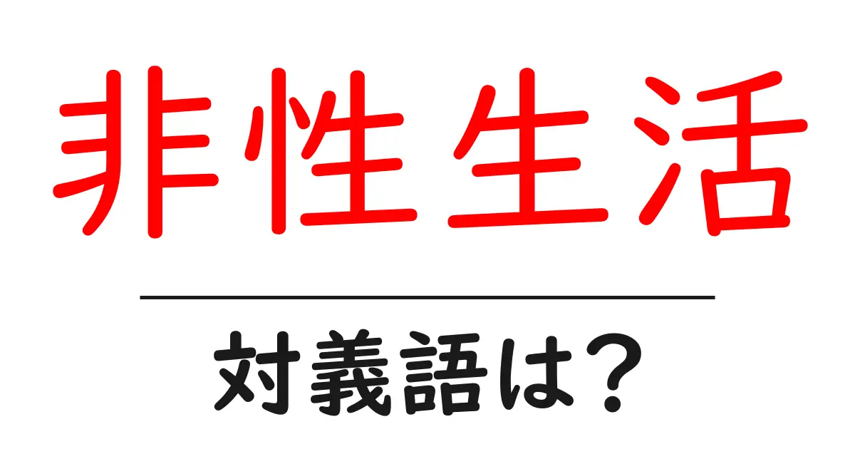 非性生活の対義語・反対語を使用例を交えて分かりやすく解説!