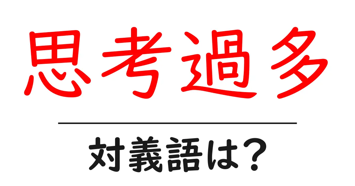 思考過多の対義語・反対語を使用例を交えて分かりやすく解説!