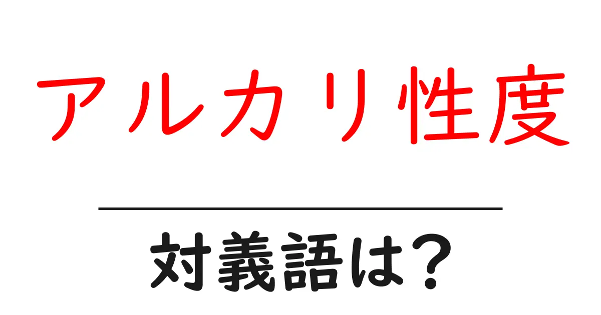 アルカリ性度の対義語・反対語を使用例を交えて分かりやすく解説!