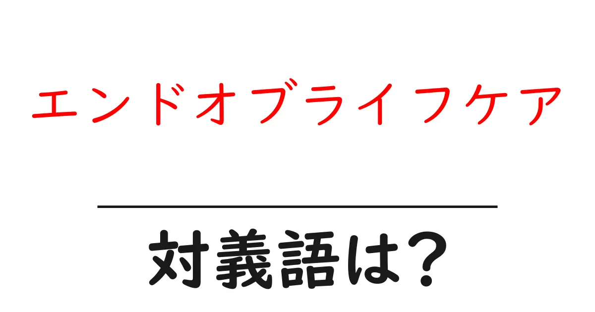 エンドオブライフケアの対義語・反対語を使用例を交えて分かりやすく解説!