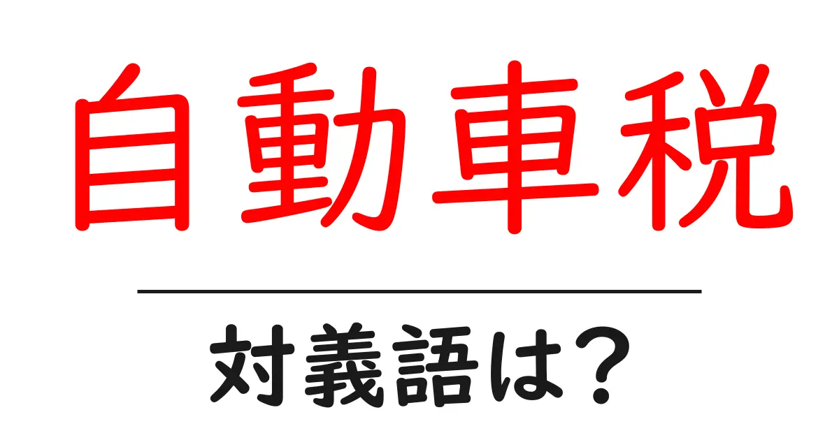 自動車税の対義語・反対語を使用例を交えて分かりやすく解説!