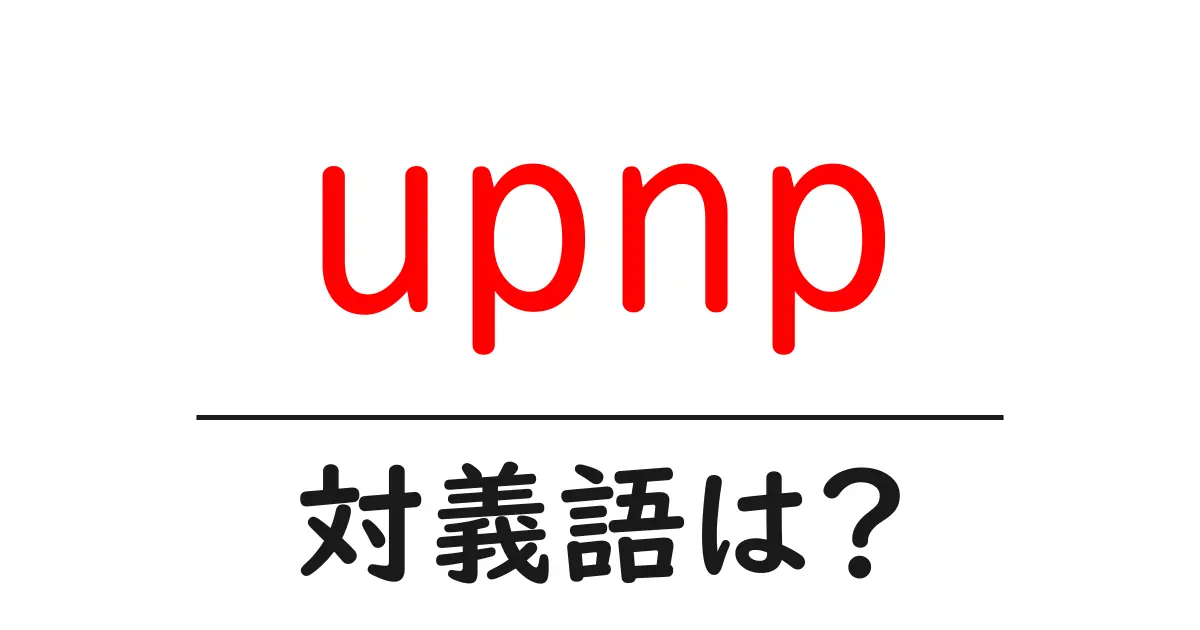upnpの対義語・反対語を使用例を交えて分かりやすく解説!