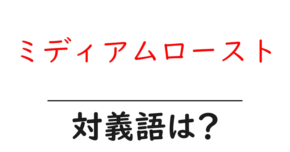 ミディアムローストの対義語・反対語を使用例を交えて分かりやすく解説!