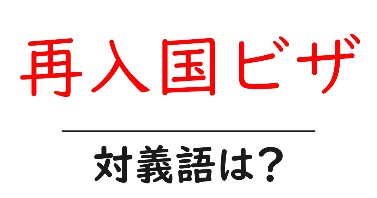 再入国ビザの対義語・反対語を使用例を交えて分かりやすく解説!