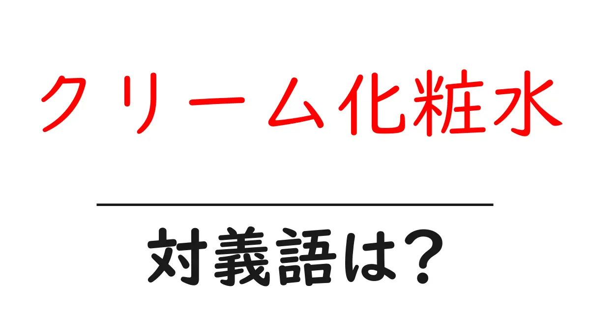 クリーム化粧水の対義語・反対語を使用例を交えて分かりやすく解説!