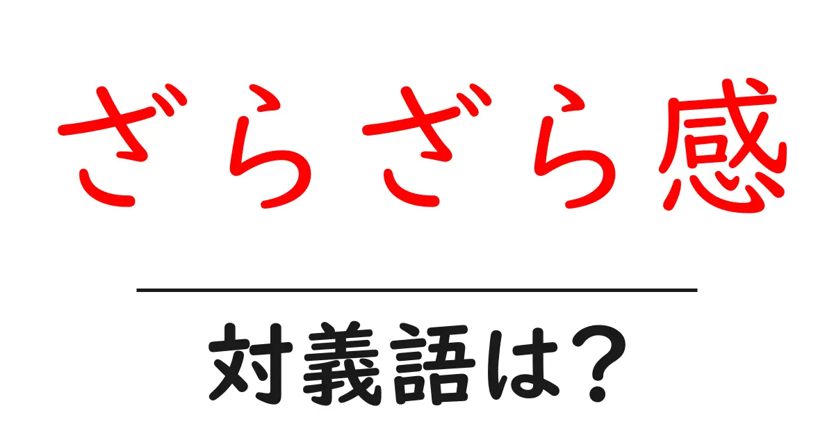 ざらざら感の対義語・反対語を使用例を交えて分かりやすく解説!