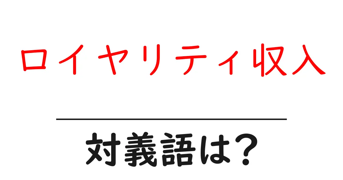 ロイヤリティ収入の対義語・反対語を使用例を交えて分かりやすく解説!