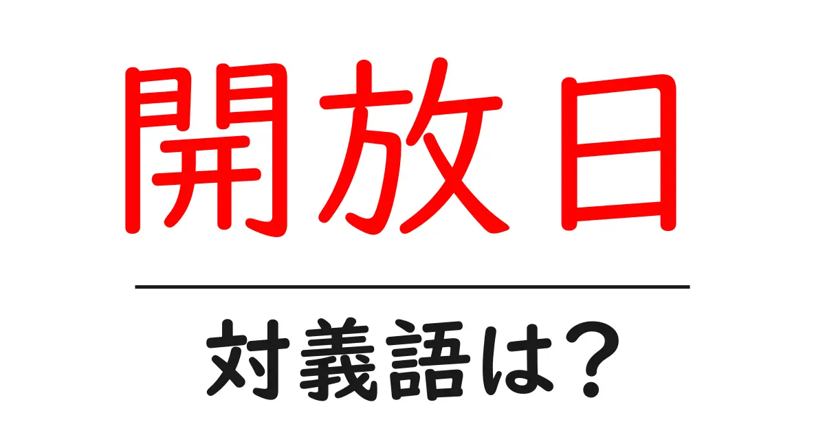 開放日の対義語・反対語を使用例を交えて分かりやすく解説!