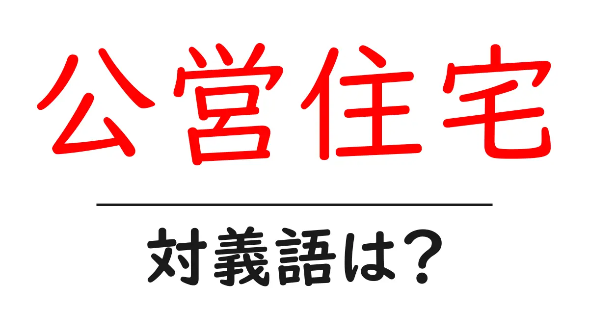 公営住宅の対義語・反対語を使用例を交えて分かりやすく解説!