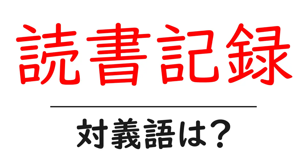 読書記録の対義語・反対語を使用例を交えて分かりやすく解説!
