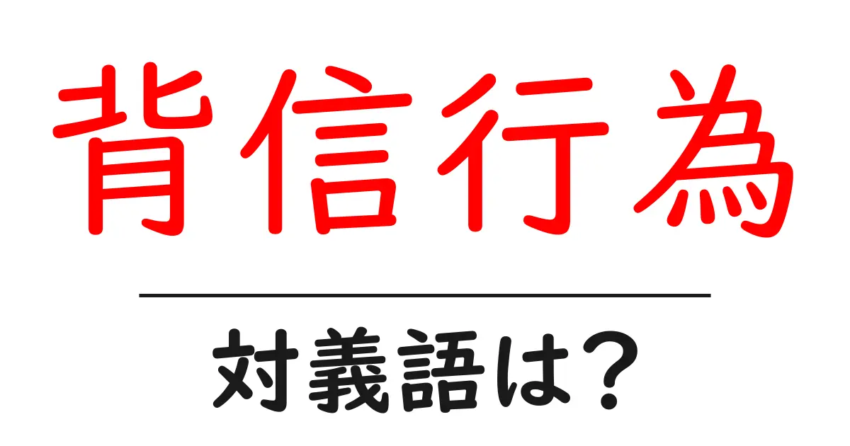 背信行為の対義語・反対語を使用例を交えて分かりやすく解説!