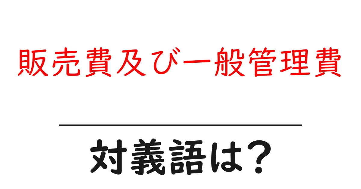 販売費及び一般管理費の対義語・反対語を使用例を交えて分かりやすく解説！
