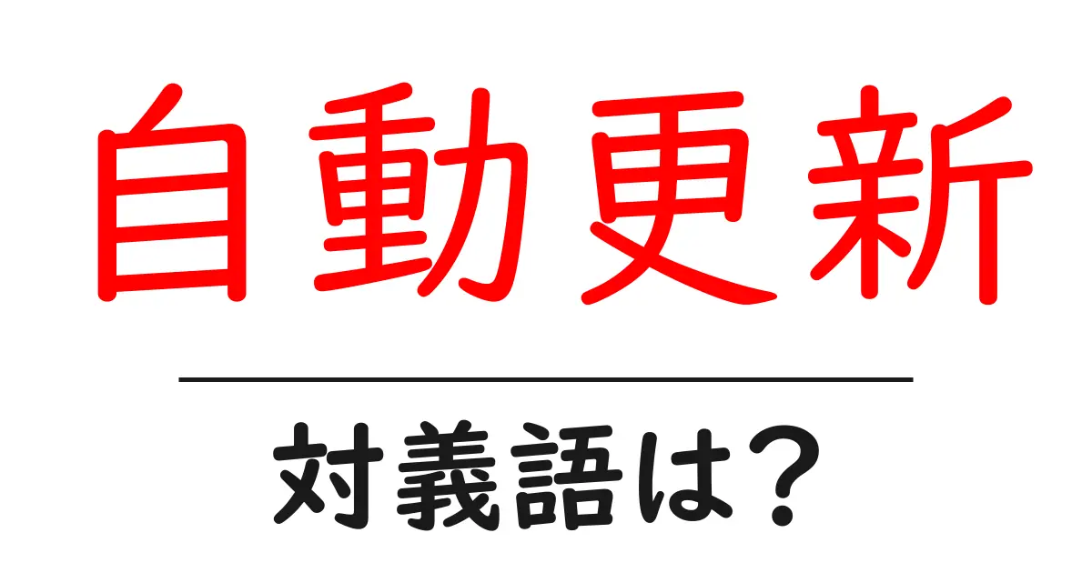 自動更新の対義語・反対語を使用例を交えて分かりやすく解説！