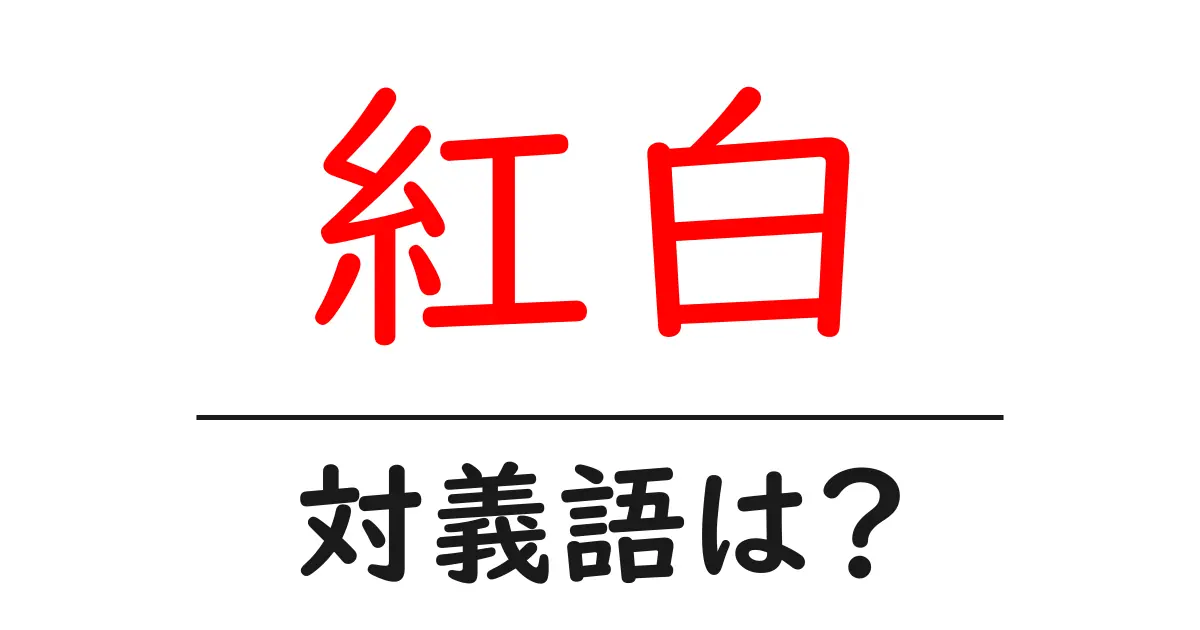 紅白の対義語・反対語を使用例を交えて分かりやすく解説!
