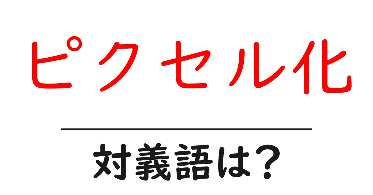 ピクセル化の対義語・反対語を使用例を交えて分かりやすく解説！