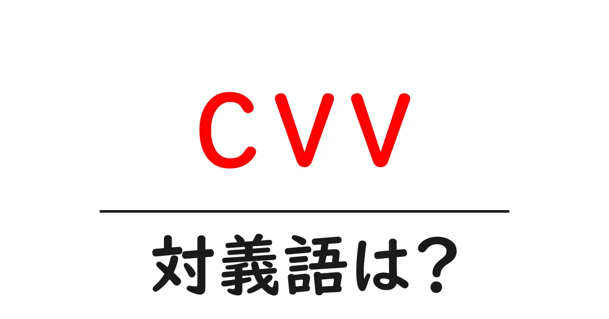 cvvの対義語・反対語を使用例を交えて分かりやすく解説！