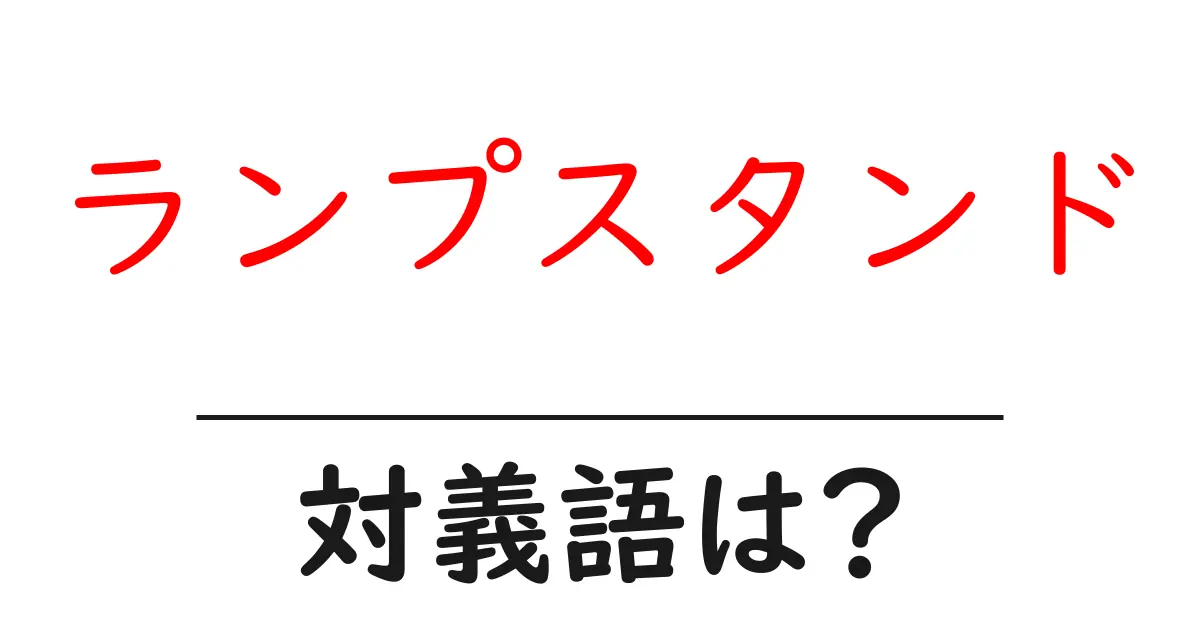 ランプスタンドの対義語・反対語を使用例を交えて分かりやすく解説!