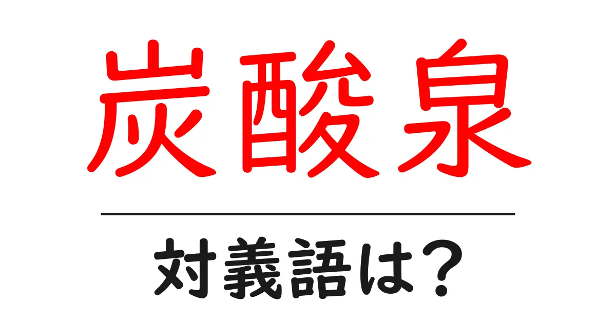 炭酸泉の対義語・反対語を使用例を交えて分かりやすく解説!