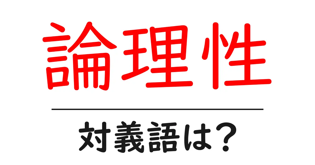 論理性の対義語・反対語を使用例を交えて分かりやすく解説!