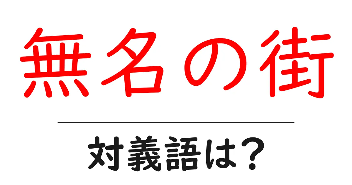無名の街の対義語・反対語を使用例を交えて分かりやすく解説!