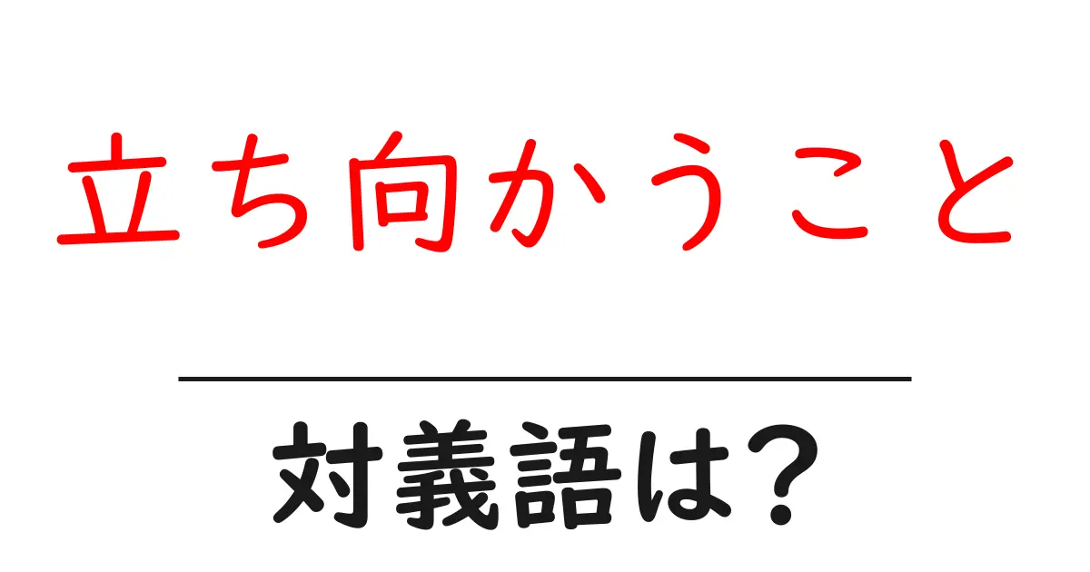立ち向かうことの対義語・反対語を使用例を交えて分かりやすく解説！