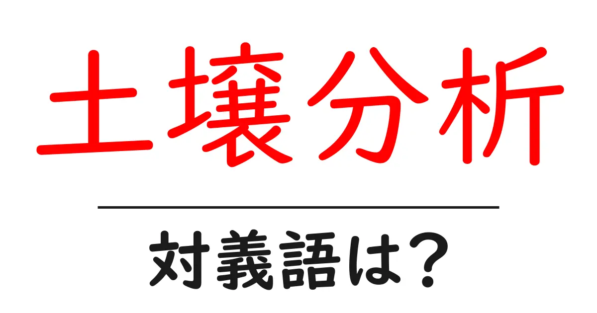 土壌分析の対義語・反対語を使用例を交えて分かりやすく解説!