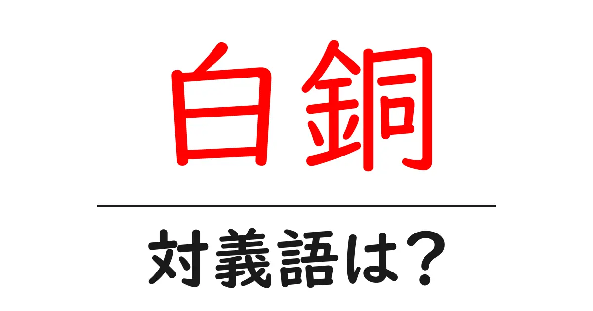 白銅の対義語・反対語を使用例を交えて分かりやすく解説！