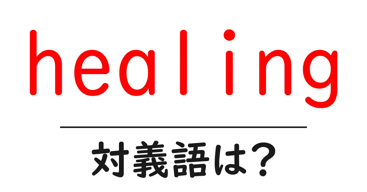 healingの対義語・反対語を使用例を交えて分かりやすく解説!