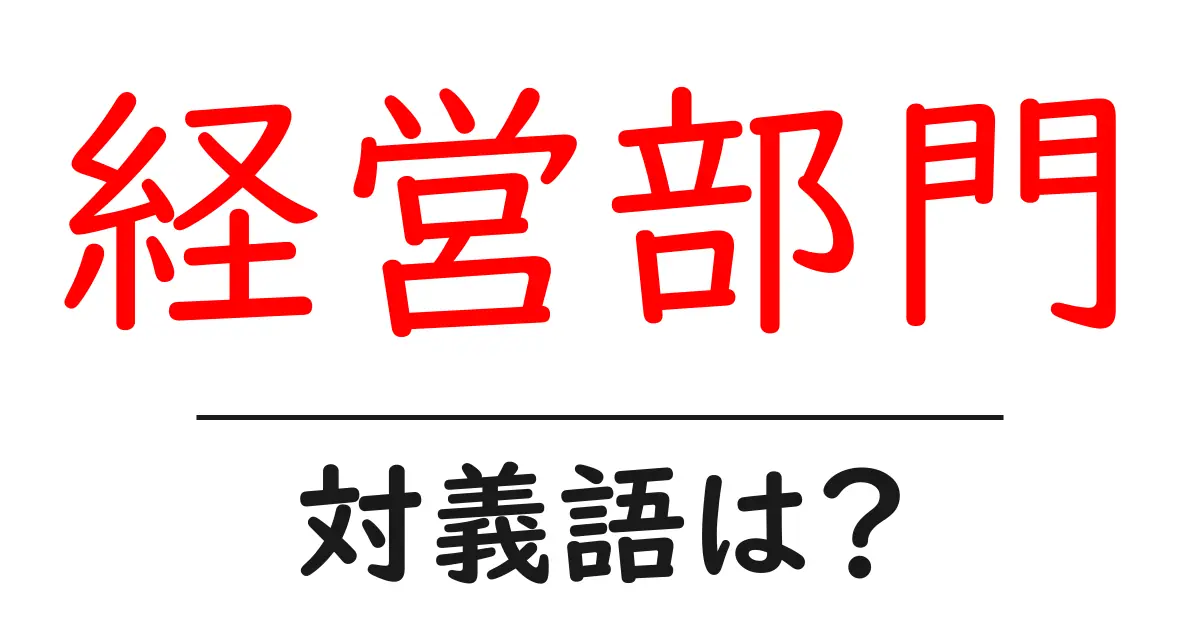 経営部門の対義語・反対語を使用例を交えて分かりやすく解説!