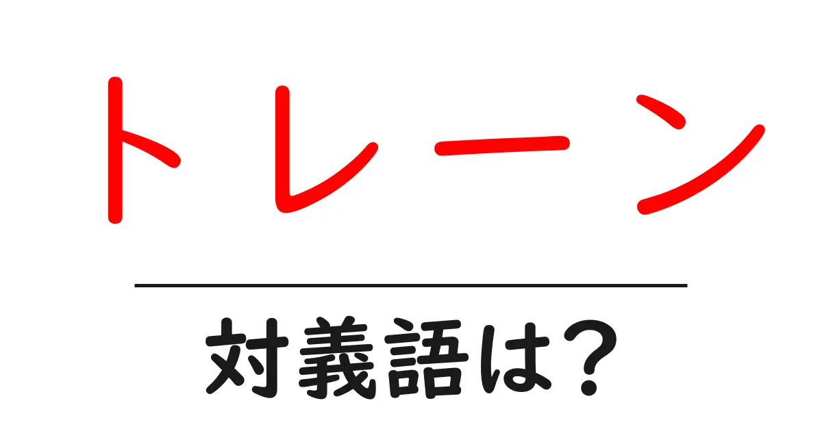 トレーンの対義語・反対語を使用例を交えて分かりやすく解説!