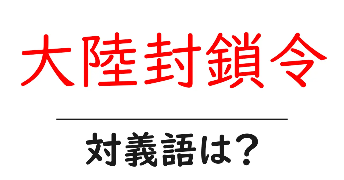 大陸封鎖令の対義語・反対語を使用例を交えて分かりやすく解説!