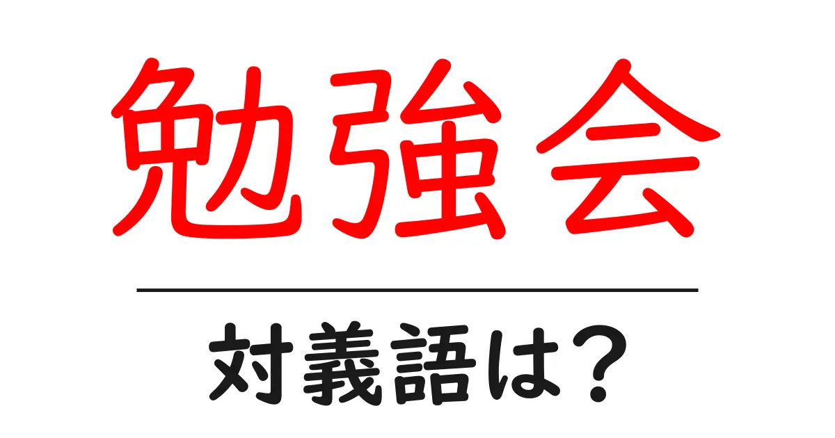 勉強会の対義語・反対語を使用例を交えて分かりやすく解説!
