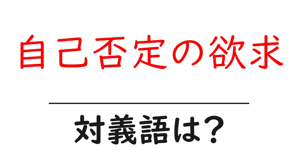 自己否定の欲求の対義語・反対語を使用例を交えて分かりやすく解説!