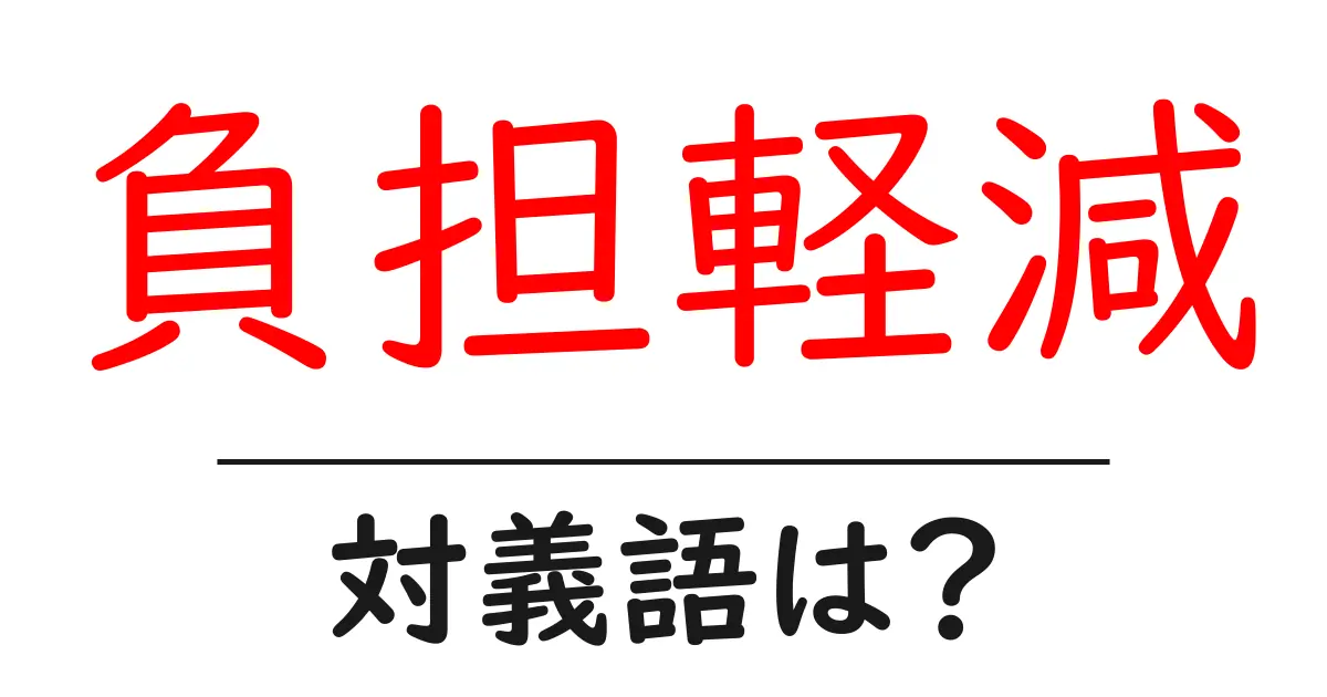 負担軽減の対義語・反対語を使用例を交えて分かりやすく解説！