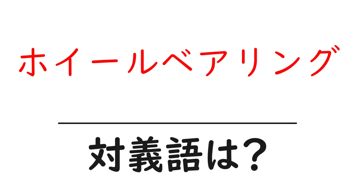 ホイールベアリングの対義語・反対語を使用例を交えて分かりやすく解説！
