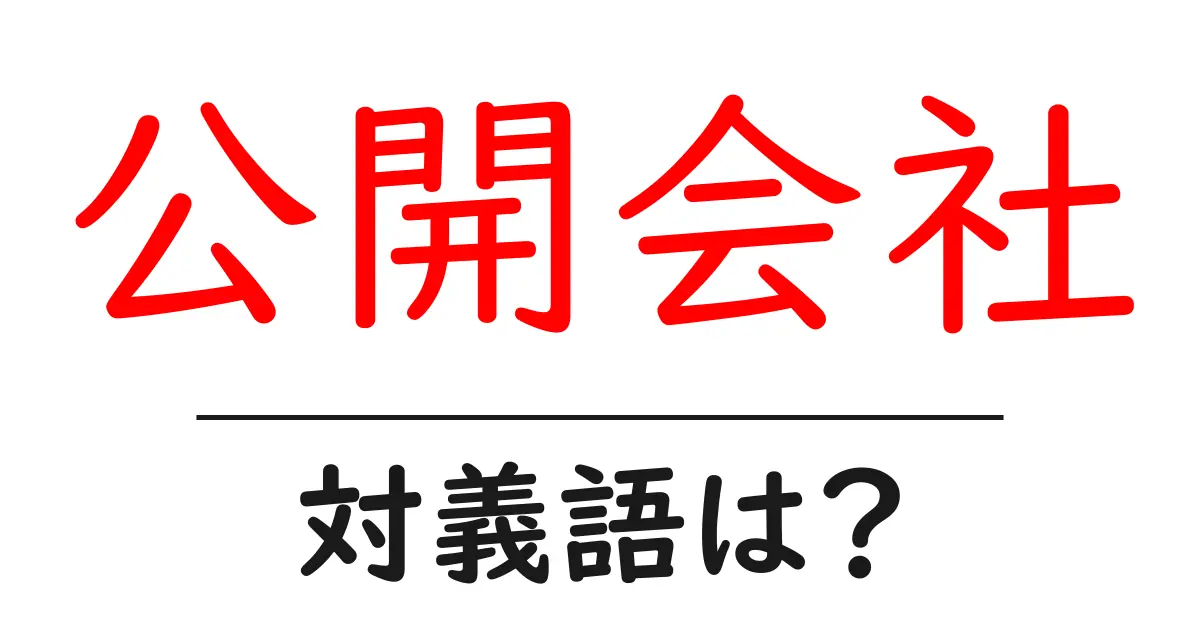 公開会社の対義語・反対語を使用例を交えて分かりやすく解説！